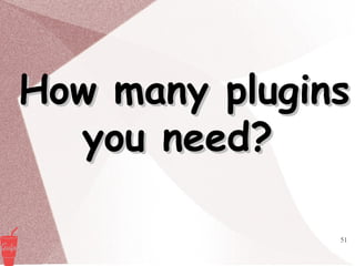 51
How many pluginsHow many plugins
you need?you need?
 