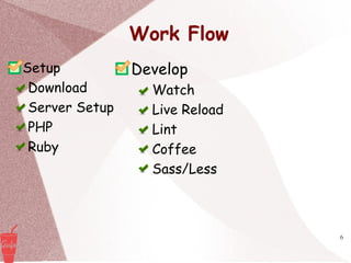 6
Setup
Download
Server Setup
PHP
Ruby
Develop
Watch
Live Reload
Lint
Coffee
Sass/Less
Work Flow
 