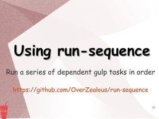 61
Using run-sequenceUsing run-sequence
Run a series of dependent gulp tasks in order
https://github.com/OverZealous/run-sequence
 