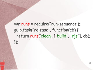 62
var runs = require('run-sequence‘);
gulp.task('release', function(cb) {
return runs(‘clean’, ['build', 'rjs'], cb);
});
 