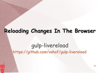 63
Reloading Changes In The BrowserReloading Changes In The Browser
gulp-livereload
https://github.com/vohof/gulp-livereload
 