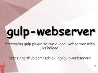 65
gulp-webservergulp-webserver
Streaming gulp plugin to run a local webserver with
LiveReload
https://github.com/schickling/gulp-webserver
 