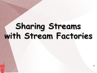 69
Sharing StreamsSharing Streams
with Stream Factorieswith Stream Factories
 