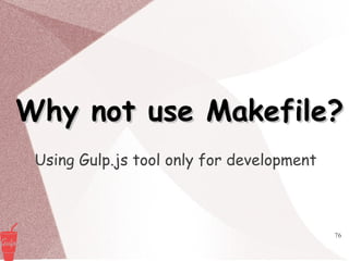 76
Why not use Makefile?Why not use Makefile?
Using Gulp.js tool only for development
 