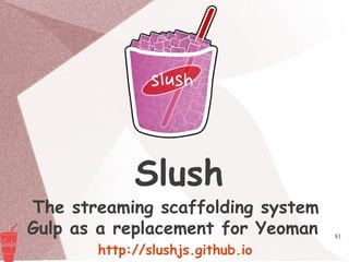 81
Slush
The streaming scaffolding system
Gulp as a replacement for Yeoman
http://slushjs.github.io
 