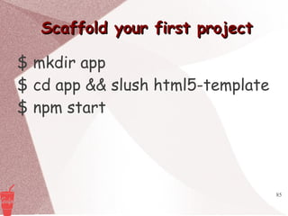 85
Scaffold your first projectScaffold your first project
$ mkdir app
$ cd app && slush html5-template
$ npm start
 