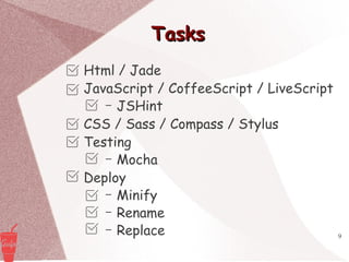 9
TasksTasks
Html / Jade
JavaScript / CoffeeScript / LiveScript
– JSHint
CSS / Sass / Compass / Stylus
Testing
– Mocha
Deploy
– Minify
– Rename
– Replace
 