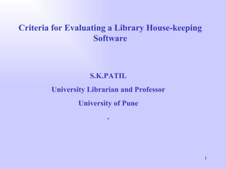 Criteria for Evaluating a Library House-keeping Software S.K.PATIL University Librarian and Professor University of Pune . 