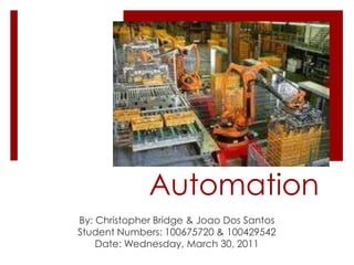Automation By: Christopher Bridge & Joao Dos Santos Student Numbers: 100675720 & 100429542 Date: Wednesday, March 30, 2011 