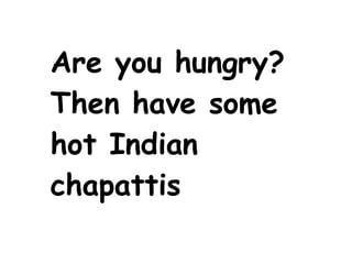 Are you hungry? Then have some hot Indian chapattis   