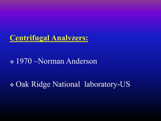 Centrifugal Analyzers:
 1970 –Norman Anderson
 Oak Ridge National laboratory-US
 