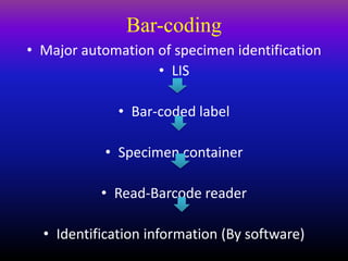 Bar-coding
• Major automation of specimen identification
• LIS
• Bar-coded label
• Specimen container
• Read-Barcode reader
• Identification information (By software)
 