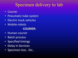 Specimen delivery to lab
• Courier
• Pneumatic tube system
• Electric track vehicles
• Mobile robots
COURIER:
• Human courier
• Batch process
• Specified timings
• Delay in Services
• Specimen loss . Etc..
 