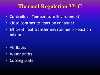 Thermal Regulation 370 C
• Controlled –Temperature Environment
• Close contract to reaction container
• Efficient heat transfer environment- Reaction
mixture.
• Air Baths
• Water Baths
• Cooling plate
 