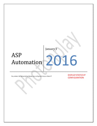 ASP
Automation
January 1
2016
No problem, By default all the Display are configured to have a Static IP
DISPLAYSTATICSIP
CONFIGURATION
 