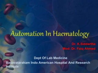 Automation In Haematology
Dr. K.Siddartha
Mod: Dr. Faiq Ahmed
Dept Of Lab Medicine
Basavatarakam Indo American Hospital And Research
Institute
 