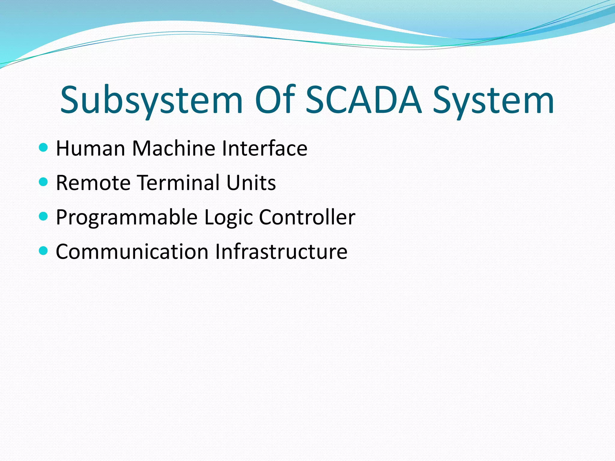 Subsystem Of SCADA System
 Human Machine Interface
 Remote Terminal Units
 Programmable Logic Controller
 Communication Infrastructure
 