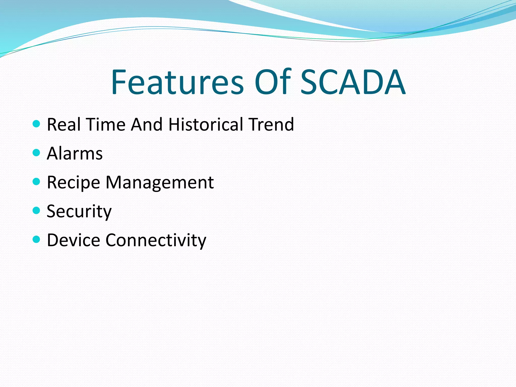 Features Of SCADA
 Real Time And Historical Trend
 Alarms
 Recipe Management
 Security
 Device Connectivity
 