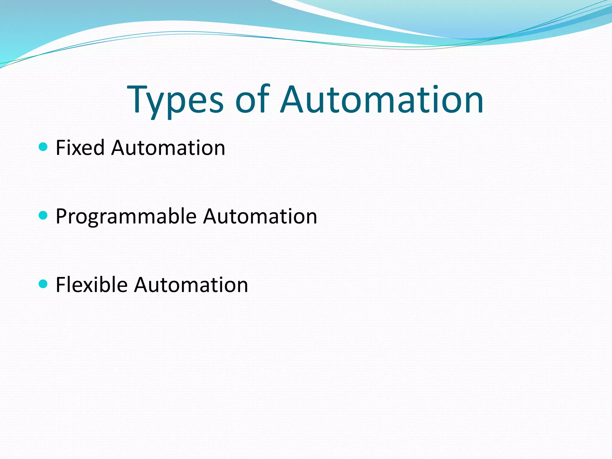 Types of Automation
 Fixed Automation
 Programmable Automation
 Flexible Automation
 