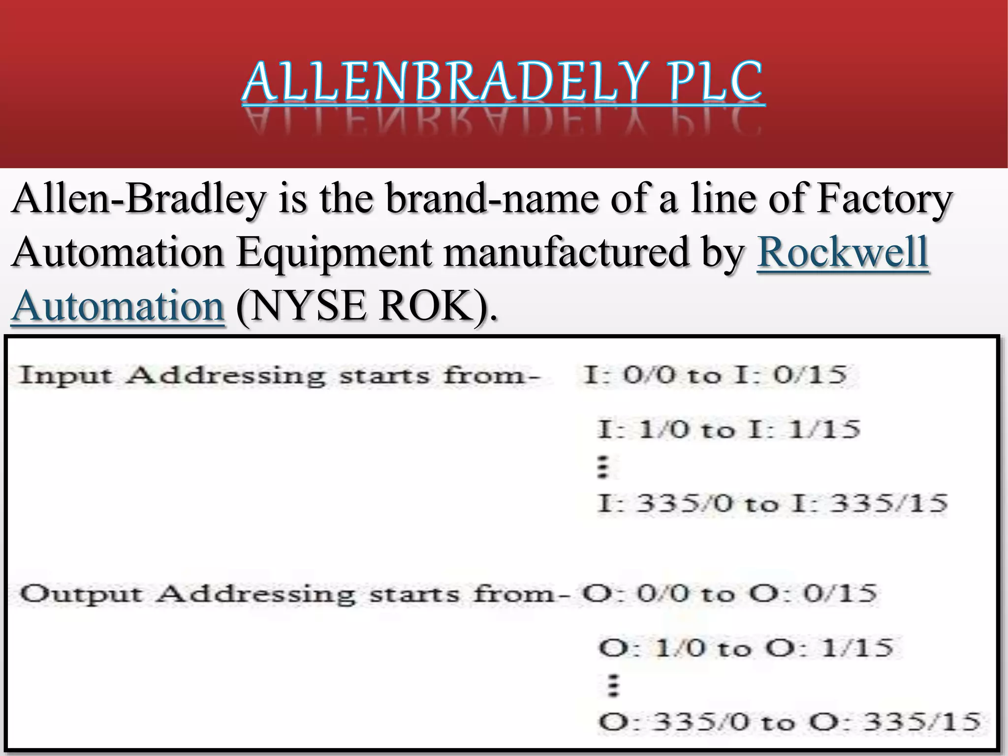 Allen-Bradley is the brand-name of a line of Factory
Automation Equipment manufactured by Rockwell
Automation (NYSE ROK).
 
