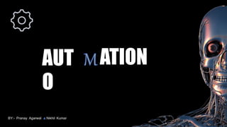 M
AUT
O
ATION
BY:- Pranay Agarwal & Nikhil Kumar
 