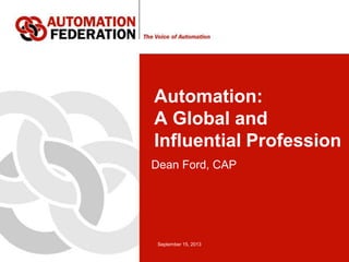 September 15, 2013
Automation:
A Global and
Influential Profession
Dean Ford, CAP
 