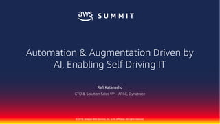 © 2018, Amazon Web Services, Inc. or its Affiliates. All rights reserved.
Rafi Katanasho
CTO & Solution Sales VP – APAC, Dynatrace
Automation & Augmentation Driven by
AI, Enabling Self Driving IT
 