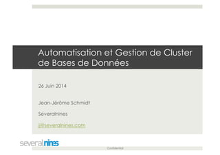 Confidential
Automatisation et Gestion de Cluster
de Bases de Données
26 Juin 2014
Jean-Jérôme Schmidt
Severalnines
jj@severalnines.com
 