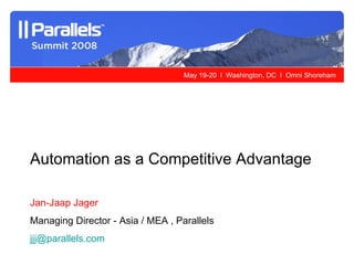 Automation as a Competitive Advantage Jan-Jaap Jager Managing Director - Asia / MEA , Parallels [email_address]   