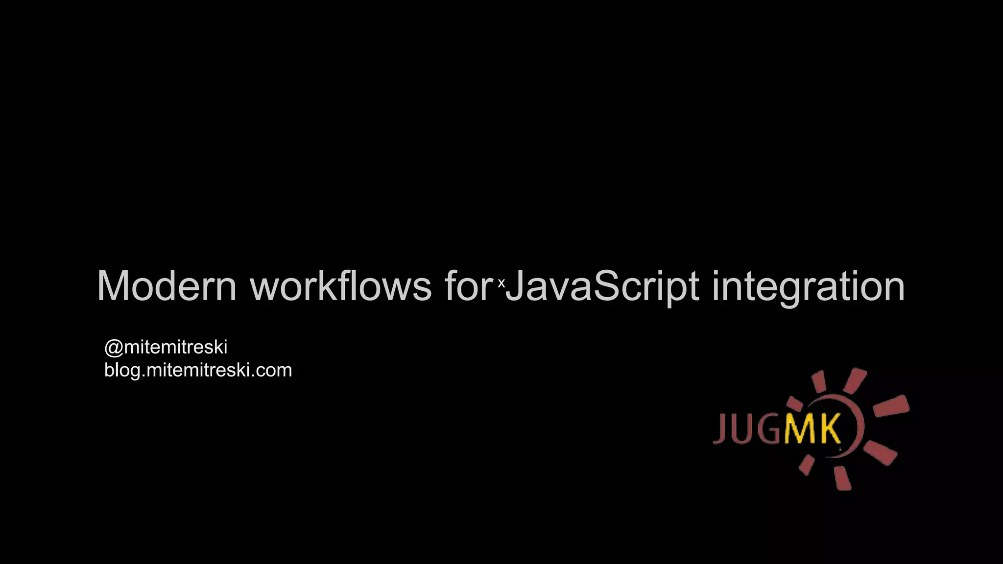 Modern workflows for JavaScript integration
x

@mitemitreski
blog.mitemitreski.com

 