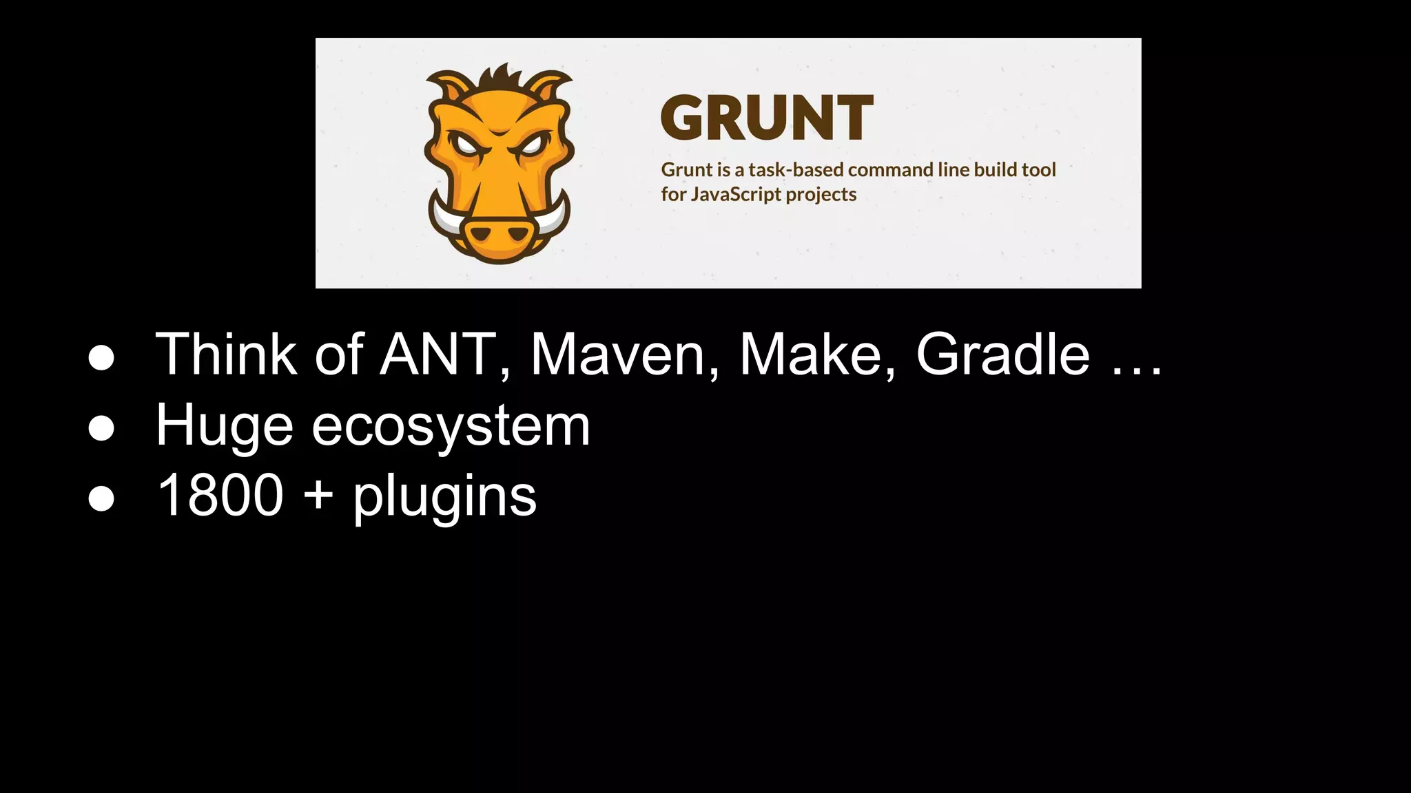 ● Think of ANT, Maven, Make, Gradle …
● Huge ecosystem
● 1800 + plugins

 