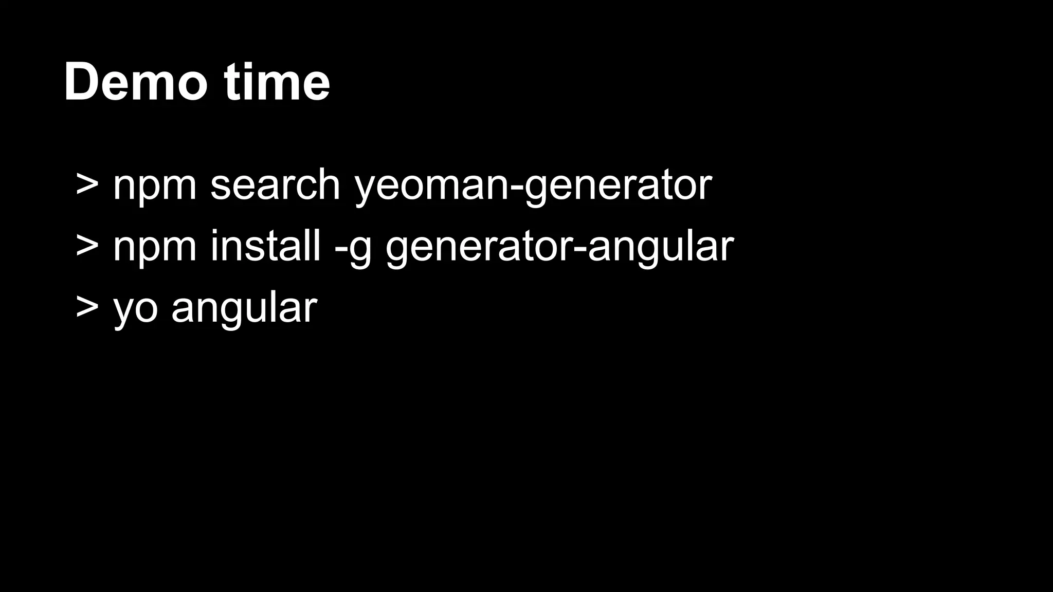 Demo time
> npm search yeoman-generator
> npm install -g generator-angular
> yo angular

 