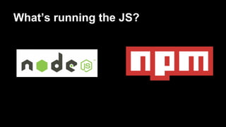 What’s running the JS?

 