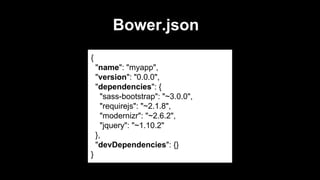 Bower.json
{
"name": "myapp",
"version": "0.0.0",
"dependencies": {
"sass-bootstrap": "~3.0.0",
"requirejs": "~2.1.8",
"modernizr": "~2.6.2",
"jquery": "~1.10.2"
},
"devDependencies": {}
}

 