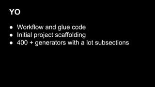 YO
● Workflow and glue code
● Initial project scaffolding
● 400 + generators with a lot subsections

 