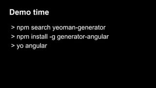 Demo time
> npm search yeoman-generator
> npm install -g generator-angular
> yo angular

 
