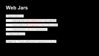 Web Jars
<dependency>
<groupId>org.webjars</groupId>
<artifactId>jquery</artifactId>
<version>1.8.2</version>
</dependency>
compile 'org.webjars:jquery:1.8.2'

 
