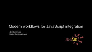 Modern workflows for JavaScript integration
x

@mitemitreski
blog.mitemitreski.com

 
