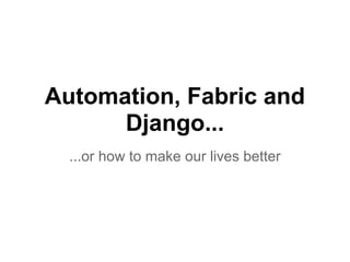 Automation, Fabric and
      Django...
  ...or how to make our lives better
 