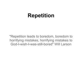 Repetition


"Repetition leads to boredom, boredom to
horrifying mistakes, horrifying mistakes to
 God-I-wish-I-was-still-bored" Will Larson
 