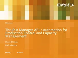 ThruPut Manager AE+ : Automation for 
Production Control and Capacity 
Management 
Mainframe 
Nancy DiFilippo 
MVS Solutions 
MFX04S #CAWorld 
 