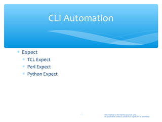 CLI Automation


∗ Expect
  ∗ TCL Expect
  ∗ Perl Expect
  ∗ Python Expect




                    15   This material is for training purpose only.
                         No duplication without consent of Sigma-RT is permitted.
 
