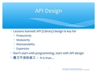 API Design


∗ Lessons learned: API (Library) design is key for
  ∗   Productivity
  ∗   Modularity
  ∗   Maintainability
  ∗   Expansion
∗ Don’t start with programming, start with API design
∗ 磨刀不误砍柴工 – It is true…


                            20         This material is for training purpose only.
                                       No duplication without consent of Sigma-RT is permitted.
 