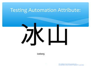 Testing Automation Attribute:




   冰山      iceberg



                     3   This material is for training purpose only.
                         No duplication without consent of Sigma-RT is permitted.
 