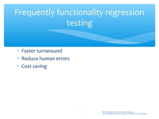 Frequently functionality regression
             testing


∗ Faster turnaround
∗ Reduce human errors
∗ Cost saving




                        6   This material is for training purpose only.
                            No duplication without consent of Sigma-RT is permitted.
 