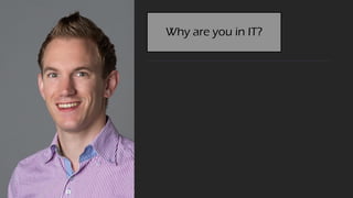 Why are you in IT?
 