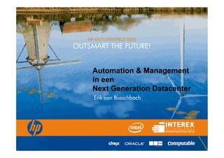 HP DUTCHWORLD 2008
                                           OUTSMART THE FUTURE!


                                                              Automation & Management
                                                              in een
                                                              Next Generation Datacenter
                                                               Erik van Busschbach




© 2008 Hewlett-Packard Development Company, L.P.
The information contained herein is subject to change without notice
 