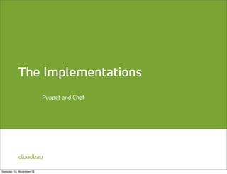 The Implementations
Puppet and Chef

cloudbau
Samstag, 16. November 13

 