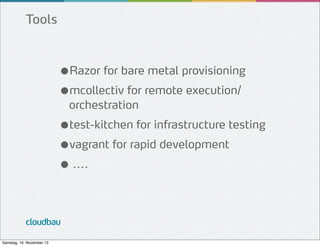 Tools

●Razor for bare metal provisioning
●mcollectiv for remote execution/
orchestration

●test-kitchen for infrastructure testing
●vagrant for rapid development
● ....

cloudbau
Samstag, 16. November 13

 
