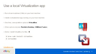 Automation in the Small: Code to Cloud | Jay Barker 11 
Use a local Virtualization app 
• Run virtual machines (VMs) on yo...